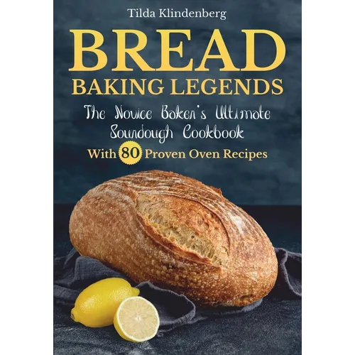 Bread Baking Legends: The Novice Baker's Ultimate Sourdough Cookbook With 80 Proven Oven Recipes