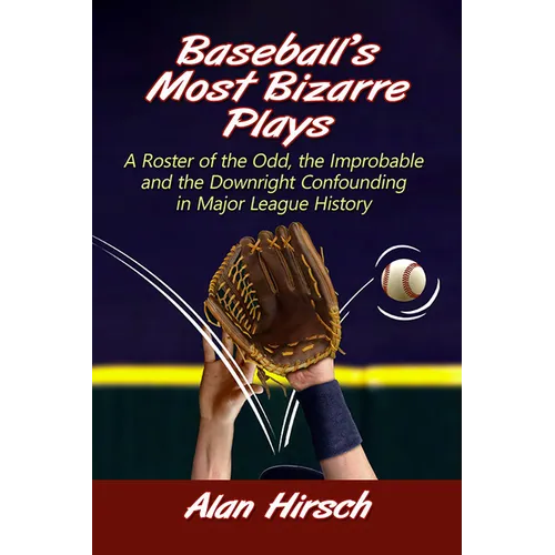 Baseball's Most Bizarre Plays: A Roster of the Odd, the Improbable and the Downright Confounding in Major League History