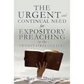 THE URGENT and CONTINUAL NEED for EXPOSITORY PREACHING in the TWENTY-FIRST CENTURY