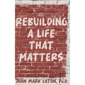 Rebuilding a Life That Matters: How You Can Rise from the Rubble