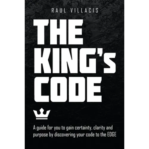 The King's Code: A Guide for You to Gain Certainty, Clarity and Purpose by Discovering Your Code to the Edge