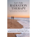 Let's Talk Radiation Therapy: An Insider's Guide for Patients Facing the Anxiety, Process, & Side Effects of this Cancer Treatment
