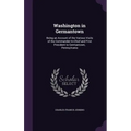Washington in Germantown: Being an Account of the Various Visits of the Commander-In-Chief and First President to Germantown, Pennsylvania