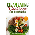 Clean Eating for Beginners: The Complete Clean Eating Book with Over 100 Healthy, Whole-food Recipes. Easy Keto, Low-Carb, Vegetarian, Vegan Cookb