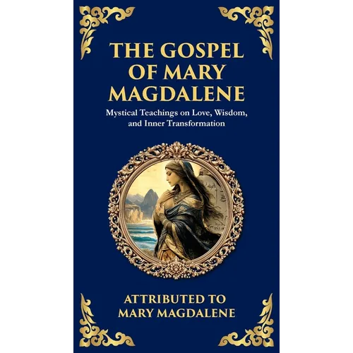 The Gospel of Mary Magdalene: Mystical Teachings on Love, Wisdom, and Inner Transformation (Deluxe Hardbound Edition)