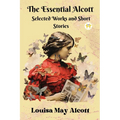 The Essential Alcott: Selected Works and Short Stories