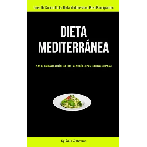 Dieta Mediterránea: Plan de comidas de 30 días con recetas increíbles para personas ocupadas (Libro de cocina de la dieta mediterránea para principian