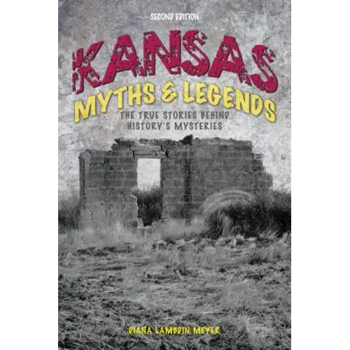 Kansas Myths and Legends: The True Stories behind History's Mysteries