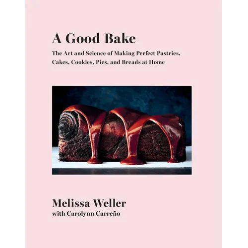 A Good Bake: The Art and Science of Making Perfect Pastries, Cakes, Cookies, Pies, and Breadsat Home: A Cookbook
