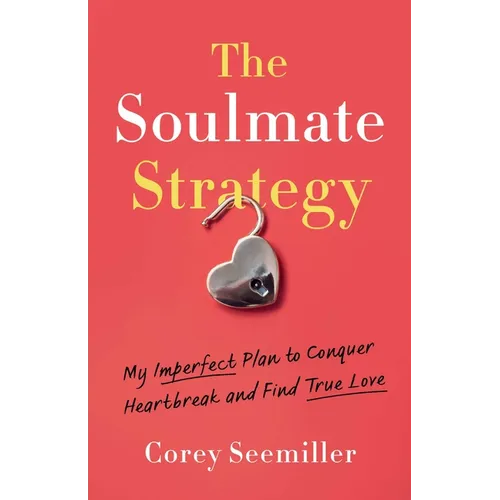 The Soulmate Strategy: My Imperfect Plan to Conquer Heartbreak and Find True Love