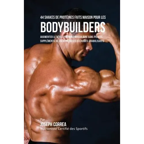 44 Shakes de Protéines Faits Maison pour les Bodybuilders: Augmenter le développement musculaire sans pilules, suppléments de créatine ou les stéroïde