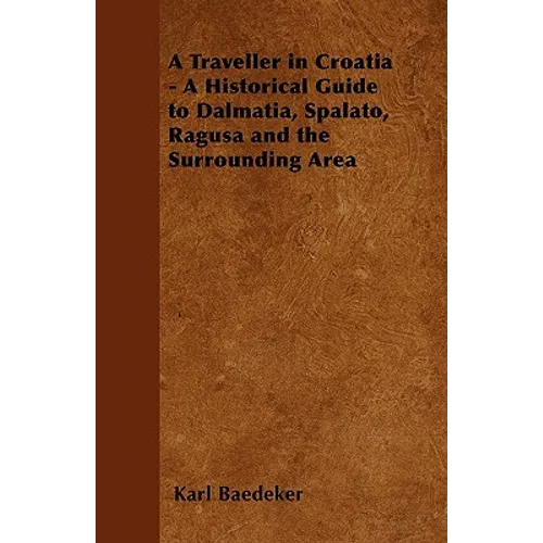 A Traveller in Croatia - A Historical Guide to Dalmatia, Spalato, Ragusa and the Surrounding Area