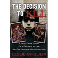 The Decision To Kill: A True Crime Story of a Teenage Killer and the Mother Who Loved Him