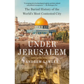Under Jerusalem: The Buried History of the World's Most Contested City