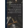History of the Invention and Illustrated Process of Making Foley's Diamond Pointed Gold Pens