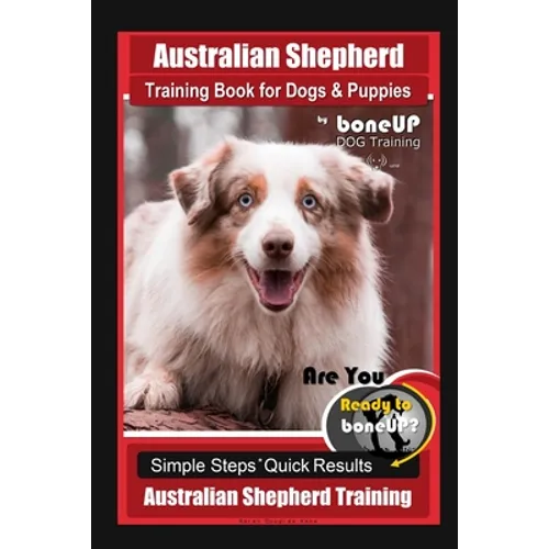 Australian Shepherd Training Book for Dogs & Puppies by boneUP Dog Training: Are You Ready to Bone Up? Simple Steps Quick Results Australian Shepherd