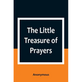 The Little Treasure of Prayers: Being a Translation of the Epitome from the German Larger "Treasure of Prayers" ["Gebets-Schatz"] of the Evangelical L