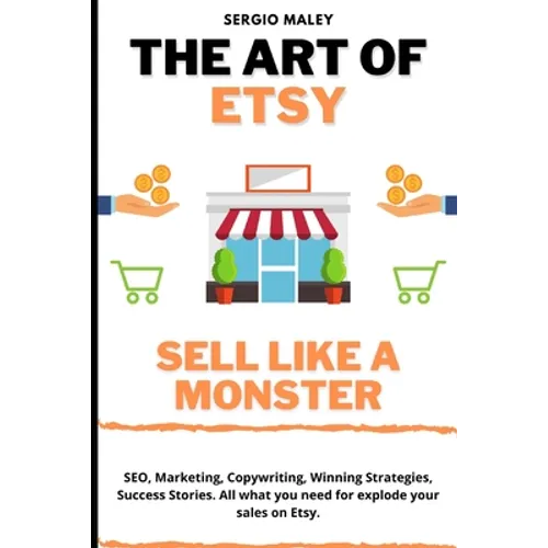 The Art Of Etsy. Sell like a Monster.: SEO, Marketing, Copywriting, Winning Strategies, Success Stories. All what you need for explode your sales on E