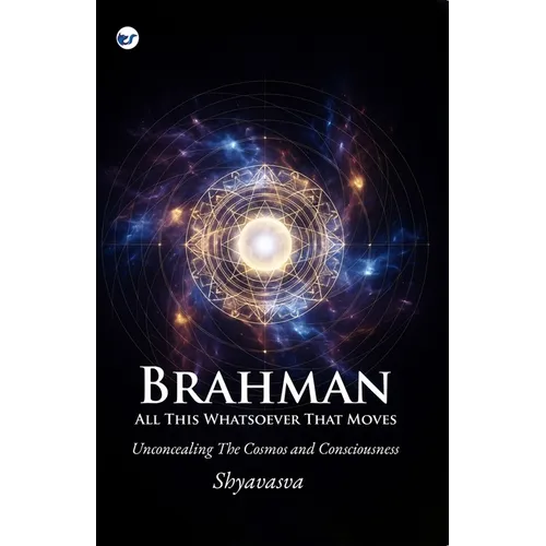 Brahman All This Whatsover That Moves: Unconcealing the Cosmos and Consciousness