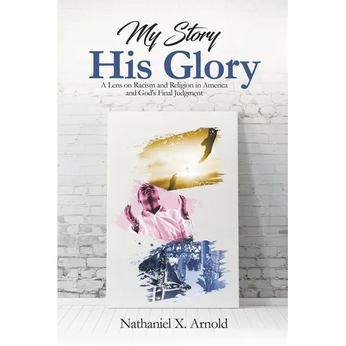 My Story, His Glory: A Lens on Racism and Religion In America, and God's Final Judgement