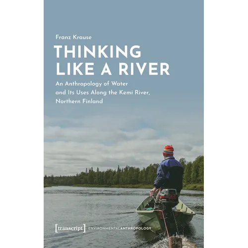 Thinking Like a River: An Anthropology of Water and Its Uses Along the Kemi River, Northern Finland