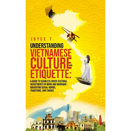 Understanding Vietnamese Culture and Etiquette: A Guide to Seamless Cross-Cultural Adjustments in Work and Marriage- Navigating Social Norms, Traditio
