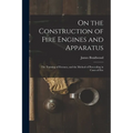 On the Construction of Fire Engines and Apparatus: The Training of Firemen, and the Method of Proceeding in Cases of Fire