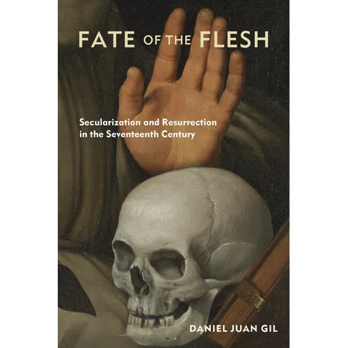 Fate of the Flesh: Secularization and Resurrection in the Seventeenth Century