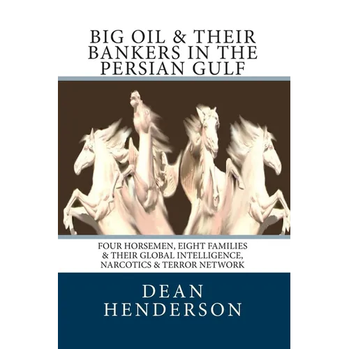 Big Oil & Their Bankers In The Persian Gulf: Four Horsemen, Eight Families & Their Global Intelligence, Narcotics & Terror Network