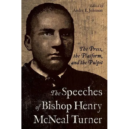 Speeches of Bishop Henry McNeal Turner: The Press, the Platform, and the Pulpit