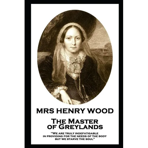 Mrs Henry Wood - The Master of Greylands: 'We are truly indefatigable in providing for the needs of the body, but we starve the soul''