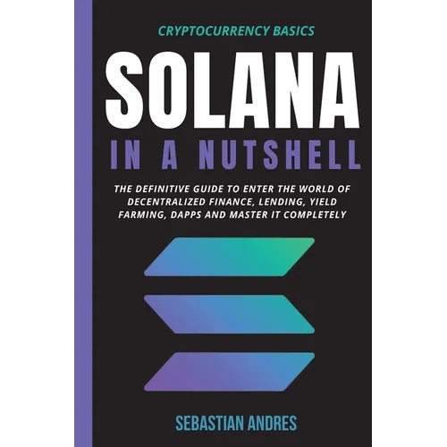 Solana in a Nutshell: The definitive guide to enter the world of decentralized finance, Lending, Yield Farming, Dapps and master it completely