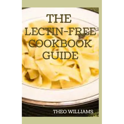 The Lectin Free Cookbook Guide: The Ultimate Lectin Free Guide for Beginners Lose Weight, Reduce Inflammation and Feel Good