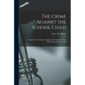 The Crime Against the School Child [microform]: Compulsory Vaccination: Illegal and Criminal and Non-enforceable Upon the People