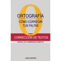 Cómo Corregir Tus Faltas de Ortografía: Corrección de textos. MANUAL CON NUMEROSOS EJEMPLOS. GRAMÁTICA Y ORTOGRAFÍA. Dudas resueltas