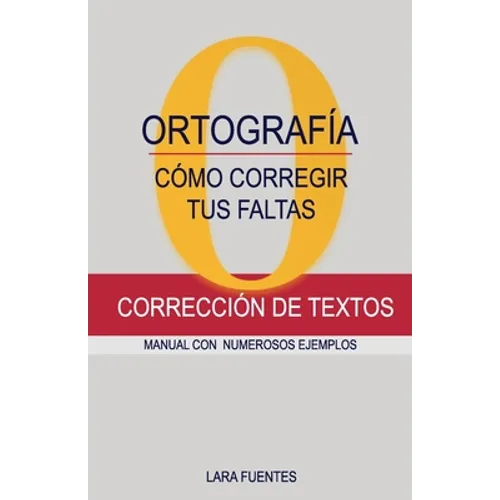 Cómo Corregir Tus Faltas de Ortografía: Corrección de textos. MANUAL CON NUMEROSOS EJEMPLOS. GRAMÁTICA Y ORTOGRAFÍA. Dudas resueltas