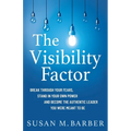The Visibility Factor: Break Through Your Fears, Stand In Your Own Power And Become The Authentic Leader You Were Meant To Be