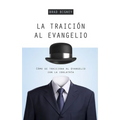 La Traición Al Evangelio: Cómo Se Traiciona Al Evangelio Con La Idolatría