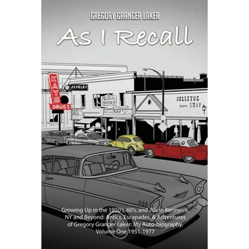 As I Recall... Growing up in the 1950s, 60s, and 70s in Kenmore, NY and Beyond: Antics, Escapades, & Adventures of Gregory Granger Laker, My Auto-biog