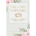 Falling Forward: A Girl's Journey From The Ugly Cry To The Crown Of Life