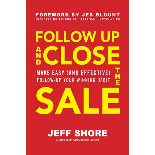 Follow Up and Close the Sale: Make Easy (and Effective) Follow-Up Your Winning Habit