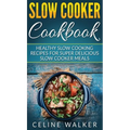 Slow Cooker Cookbook: Healthy Slow Cooking Recipes for Super Delicious Slow Cooker Meals
