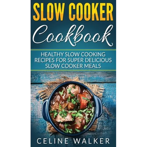 Slow Cooker Cookbook: Healthy Slow Cooking Recipes for Super Delicious Slow Cooker Meals