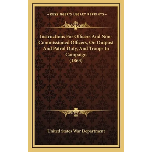 Instructions For Officers And Non-Commissioned Officers, On Outpost And Patrol Duty, And Troops In Campaign (1863)