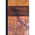 Metallurgy: The Art of Extracting Metals From Their Ores, and Adapting Them to Various Purposes of Manufacture: Fuel, Fire-Clays,