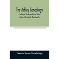 The Ashley genealogy. A history of the descendants of Robert Ashley of Springfield, Massachusetts