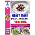 Kidney Stone Diet Cookbook For Seniors: Comprehensive Nutrition Strategies and Wholesome Recipes for Prevention, Management, and Lifelong Health