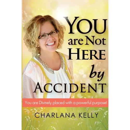 You Are Not Here by Accident: You are Divinely Placed with a Powerful Purpose