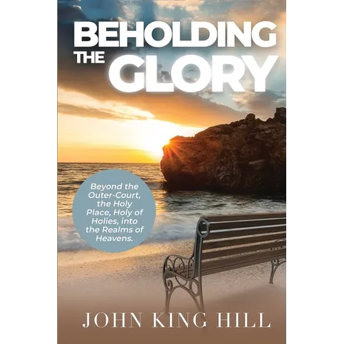 Beholding the Glory: Beyond the Veil, Holy Place, Holy of Hollies, the Ark and Into the Realms of Heaven!