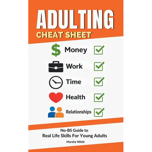Adulting Cheat Sheet: The No-BS Guide to Real Life Skills For Young Adults- No Fluff, Just What Works, So You Can Get It Right the First Time, Because